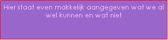 Text Box: Hier staat even makkelijk aangegeven wat we al wel kunnen en wat niet