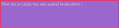 Text Box: Hier zie je Links van een aantal leuke sites :